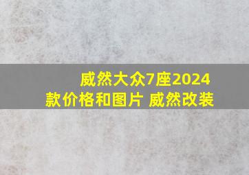 威然大众7座2024款价格和图片 威然改装